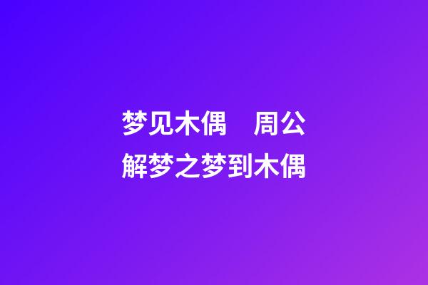 梦见木偶　周公解梦之梦到木偶